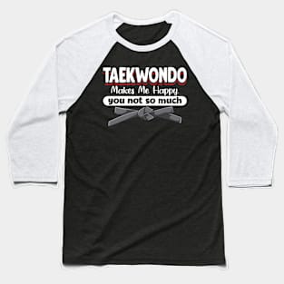 Taekwondo Makes Me Happy You Not So Much Baseball T-Shirt